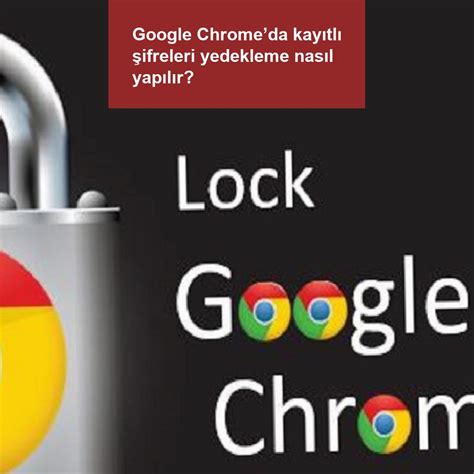 Google Chrome’da Kayıtlı Şifreleri Yedekleme Nasıl Yapılır?